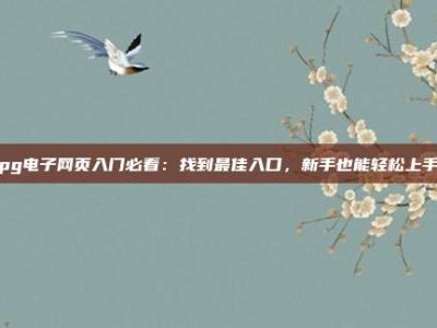 pg电子网页入门必看：找到最佳入口，新手也能轻松上手