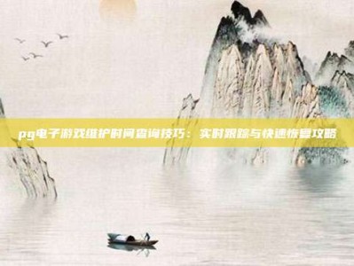 pg电子游戏维护时间查询技巧：实时跟踪与快速恢复攻略