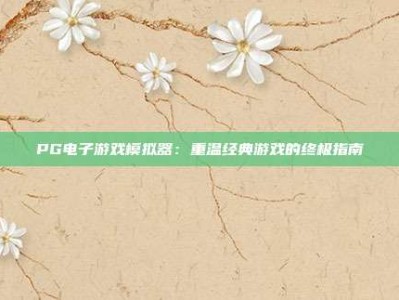 PG电子游戏模拟器：重温经典游戏的终极指南