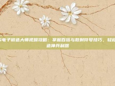 PG电子锻造大师视频攻略：掌握百搭与散射符号技巧，轻松打造神兵利器