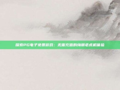 探索PG电子免费游戏：无需充值的绚丽老虎机体验