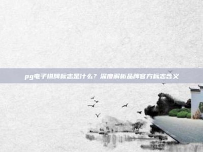 pg电子棋牌标志是什么？深度解析品牌官方标志含义