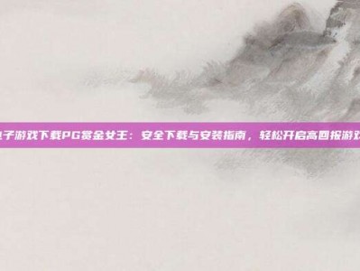 PG电子游戏下载PG赏金女王：安全下载与安装指南，轻松开启高回报游戏体验