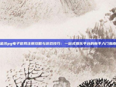 金沙pg电子官网注册攻略与游戏技巧：一站式娱乐平台的新手入门指南