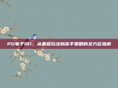 PG电子181：从基础玩法到高手策略的全方位指南