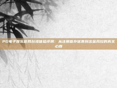 PG电子娱乐官网台湾体验评测：从注册首存优惠到出金风控的真实心得