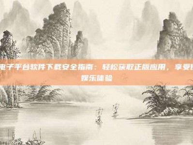 pg电子平台软件下载安全指南：轻松获取正版应用，享受便捷娱乐体验
