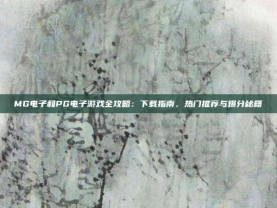 MG电子和PG电子游戏全攻略：下载指南、热门推荐与爆分秘籍