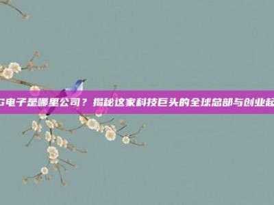 PG电子是哪里公司？揭秘这家科技巨头的全球总部与创业起源