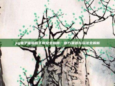 pg电子体验版下载安全指南：官方渠道与玩法全解析
