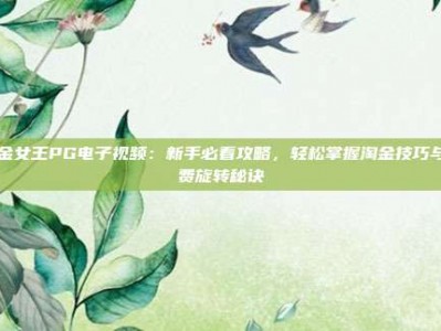 赏金女王PG电子视频：新手必看攻略，轻松掌握淘金技巧与免费旋转秘诀