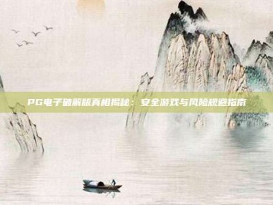 PG电子破解版真相揭秘：安全游戏与风险规避指南