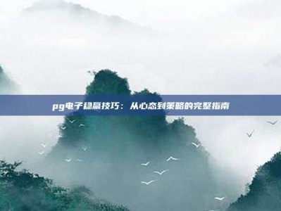 pg电子稳赢技巧：从心态到策略的完整指南