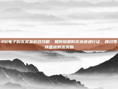 PG电子购买奖金游戏攻略：如何聪明购买快速通行证，跳过等待直达刺激奖励