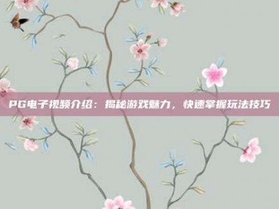 PG电子视频介绍：揭秘游戏魅力，快速掌握玩法技巧