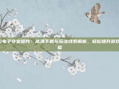 PG电子夺宝图片：高清下载与玩法线索解析，轻松提升游戏体验