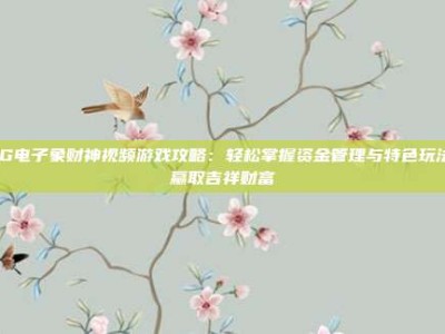 PG电子象财神视频游戏攻略：轻松掌握资金管理与特色玩法，赢取吉祥财富