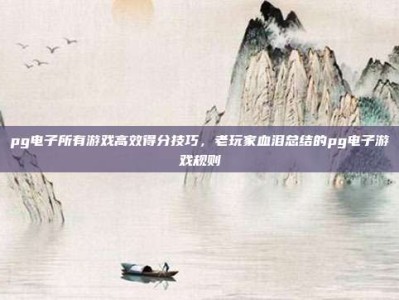 pg电子所有游戏高效得分技巧，老玩家血泪总结的pg电子游戏规则