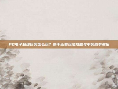 PG电子超级巨奖怎么玩？新手必看玩法攻略与中奖概率解析
