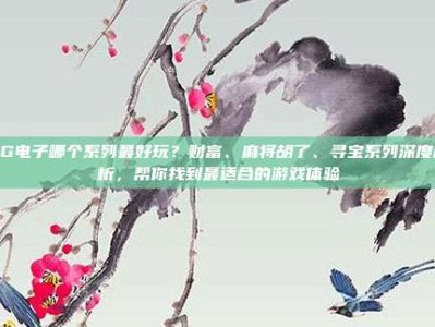 PG电子哪个系列最好玩？财富、麻将胡了、寻宝系列深度解析，帮你找到最适合的游戏体验