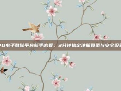 PG电子登陆平台新手必看：3分钟搞定注册登录与安全设置