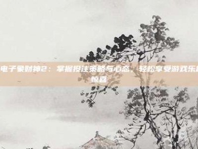 PG电子象财神2：掌握投注策略与心态，轻松享受游戏乐趣与惊喜