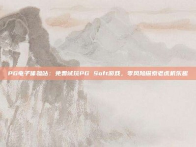 PG电子体验站：免费试玩PG Soft游戏，零风险探索老虎机乐趣