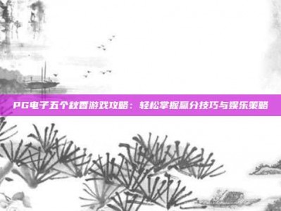 PG电子五个秋香游戏攻略：轻松掌握赢分技巧与娱乐策略