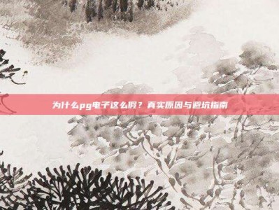 为什么pg电子这么假？真实原因与避坑指南