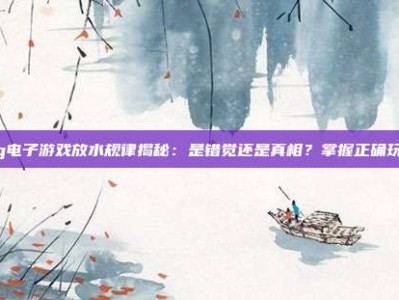 Pg电子游戏放水规律揭秘：是错觉还是真相？掌握正确玩法