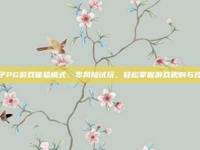 电子PG游戏体验模式：零风险试玩，轻松掌握游戏规则与技巧