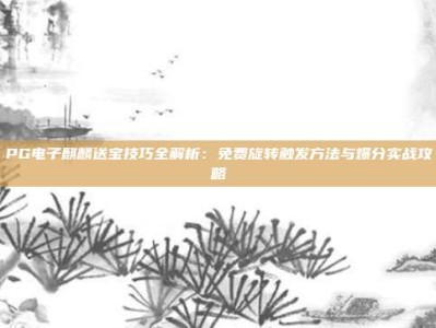 PG电子麒麟送宝技巧全解析：免费旋转触发方法与爆分实战攻略