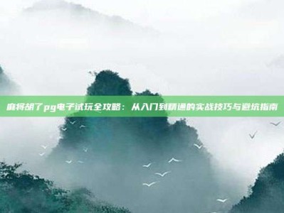 麻将胡了pg电子试玩全攻略：从入门到精通的实战技巧与避坑指南