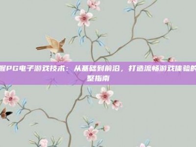掌握PG电子游戏技术：从基础到前沿，打造流畅游戏体验的完整指南