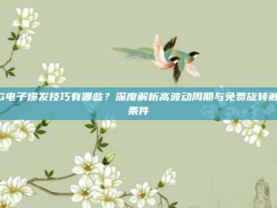 PG电子爆发技巧有哪些？深度解析高波动周期与免费旋转触发条件
