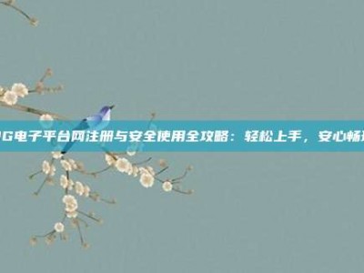 PG电子平台网注册与安全使用全攻略：轻松上手，安心畅玩