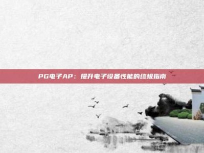 PG电子AP：提升电子设备性能的终极指南
