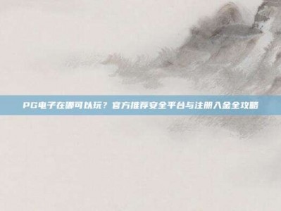 PG电子在哪可以玩？官方推荐安全平台与注册入金全攻略