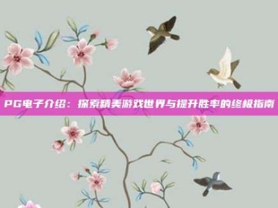 PG电子介绍：探索精美游戏世界与提升胜率的终极指南