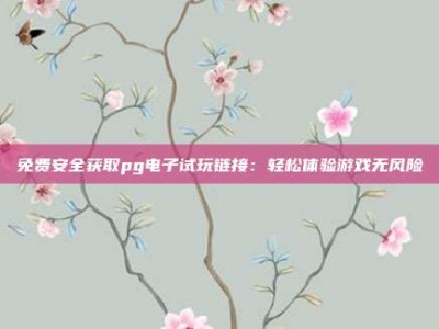 免费安全获取pg电子试玩链接：轻松体验游戏无风险