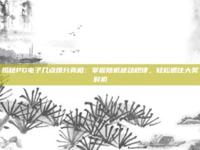 揭秘PG电子几点爆分真相：掌握随机波动规律，轻松抓住大奖时机