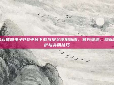 高云体育电子PG平台下载与安全使用指南：官方渠道、隐私保护与实用技巧