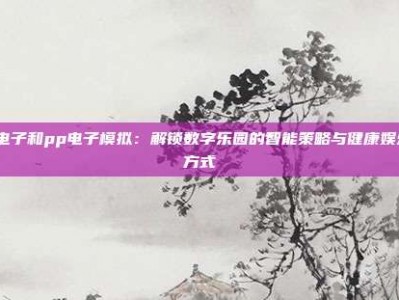 pg电子和pp电子模拟：解锁数字乐园的智能策略与健康娱乐新方式