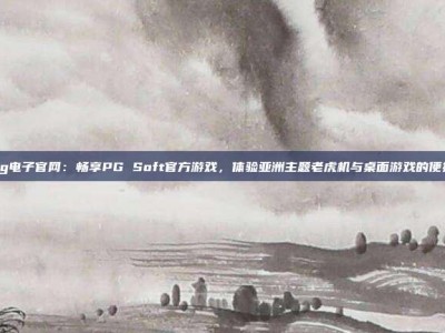 澳门pg电子官网：畅享PG Soft官方游戏，体验亚洲主题老虎机与桌面游戏的便捷快乐