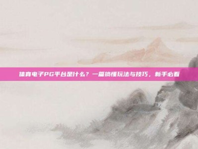 体育电子PG平台是什么？一篇搞懂玩法与技巧，新手必看