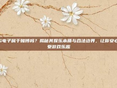 PG电子属于赌博吗？揭秘其娱乐本质与合法边界，让你安心享受游戏乐趣