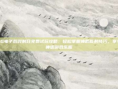 PG电子后羿射日免费试玩攻略：轻松掌握神箭散射技巧，享受神话游戏乐趣