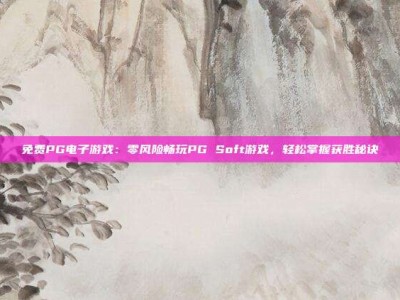 免费PG电子游戏：零风险畅玩PG Soft游戏，轻松掌握获胜秘诀
