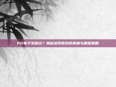 PG电子没赢过？揭秘连败背后的真相与翻盘策略