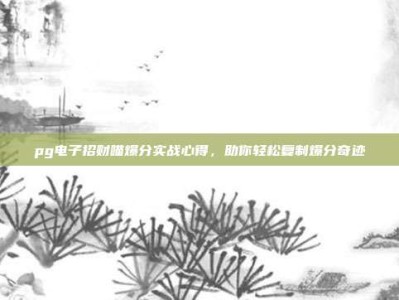 pg电子招财喵爆分实战心得，助你轻松复制爆分奇迹